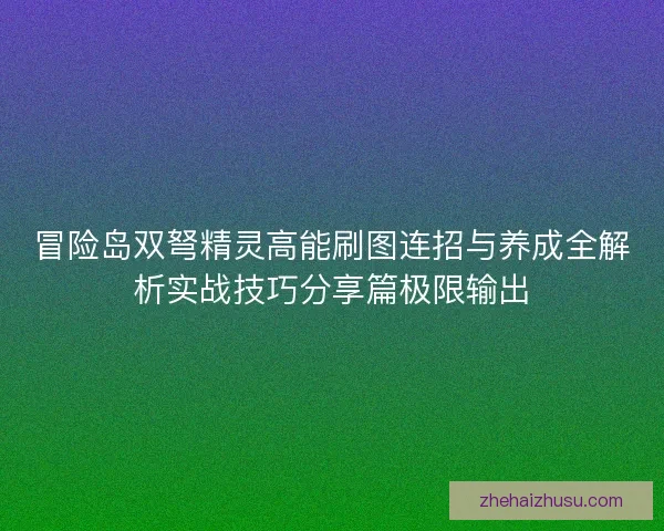 冒险岛双弩精灵高能刷图连招与养成全解析实战技巧分享篇极限输出 冒险岛双弩精灵高能刷图连招与养成全解析实战技巧分享篇极限输出