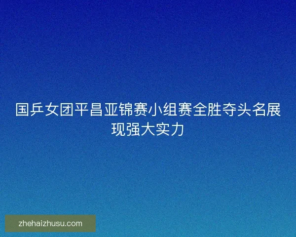 国乒女团平昌亚锦赛小组赛全胜夺头名展现强大实力 国乒女团平昌亚锦赛小组赛全胜夺头名展现强大实力