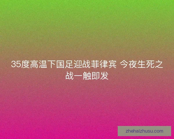 35度高温下国足迎战菲律宾 今夜生死之战一触即发