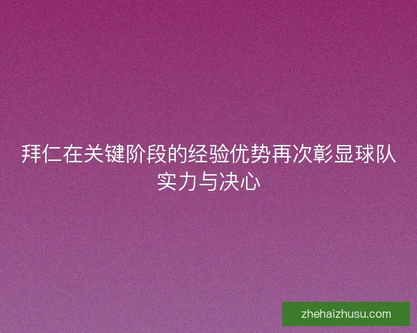 拜仁在关键阶段的经验优势再次彰显球队实力与决心