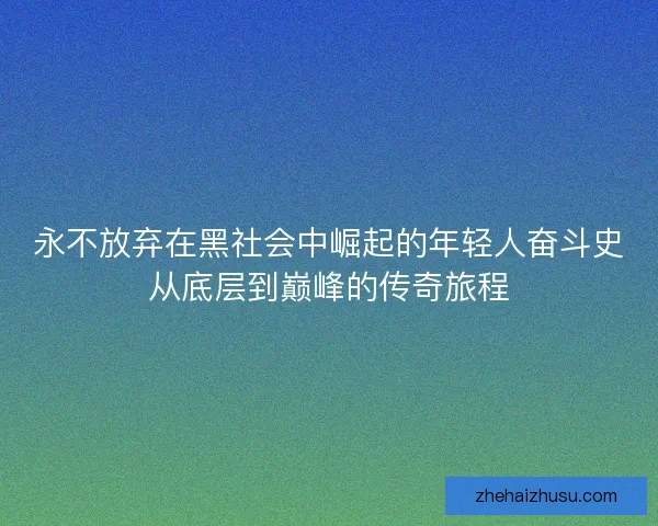 永不放弃在黑社会中崛起的年轻人奋斗史从底层到巅峰的传奇旅程