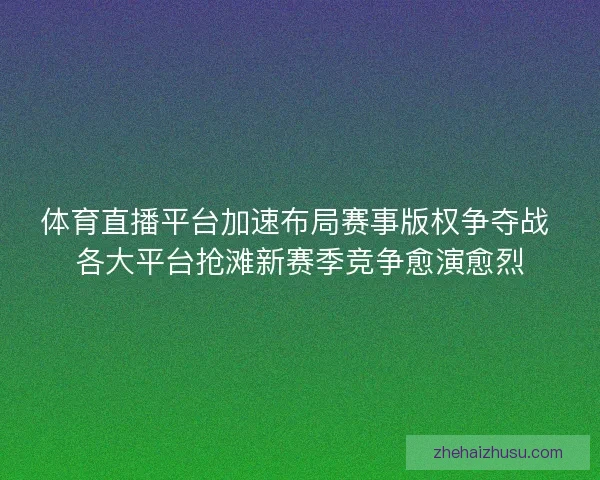 体育直播平台加速布局赛事版权争夺战 各大平台抢滩新赛季竞争愈演愈烈 体育直播平台加速布局赛事版权争夺战 各大平台抢滩新赛季竞争愈演愈烈