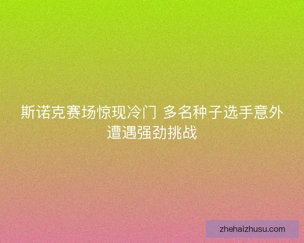 斯诺克赛场惊现冷门 多名种子选手意外遭遇强劲挑战 斯诺克赛场惊现冷门 多名种子选手意外遭遇强劲挑战
