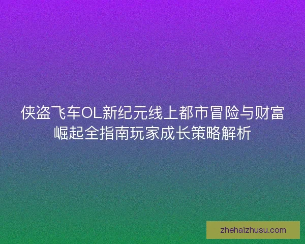 侠盗飞车OL新纪元线上都市冒险与财富崛起全指南玩家成长策略解析