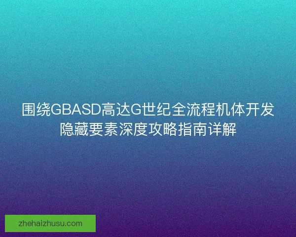 围绕GBASD高达G世纪全流程机体开发隐藏要素深度攻略指南详解
