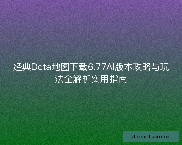 经典Dota地图下载6.77AI版本攻略与玩法全解析实用指南 经典Dota地图下载6.77AI版本攻略与玩法全解析实用指南
