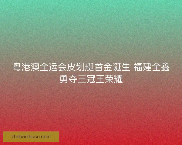 粤港澳全运会皮划艇首金诞生 福建全鑫勇夺三冠王荣耀